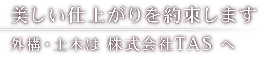 美しい仕上がりを約束します 外構・土木は株式会社TASへ